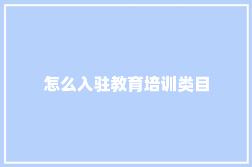 怎么入驻教育培训类目