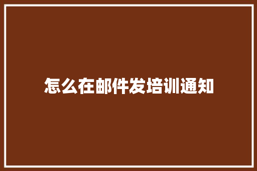 怎么在邮件发培训通知 未命名