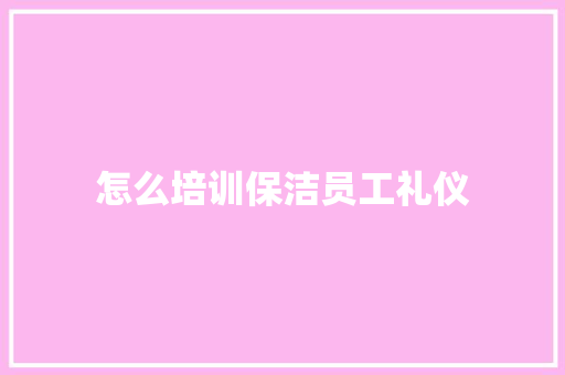 怎么培训保洁员工礼仪 未命名