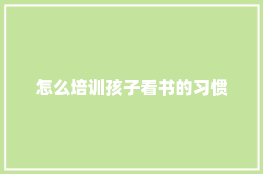 怎么培训孩子看书的习惯