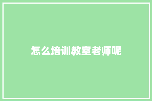 怎么培训教室老师呢