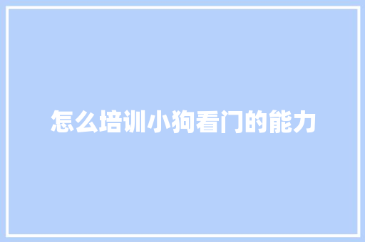 怎么培训小狗看门的能力