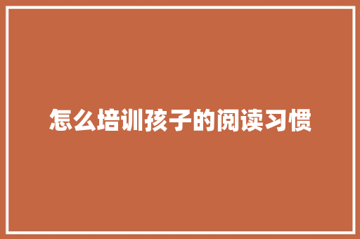 怎么培训孩子的阅读习惯 未命名