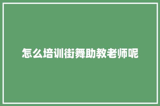 怎么培训街舞助教老师呢