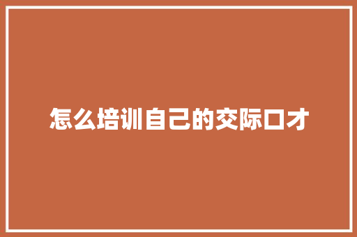 怎么培训自己的交际口才 未命名