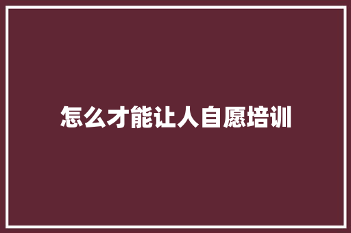 怎么才能让人自愿培训 未命名