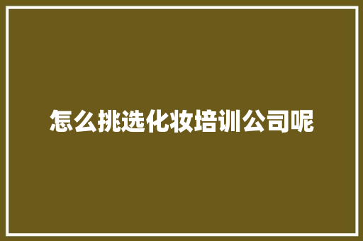 怎么挑选化妆培训公司呢 未命名