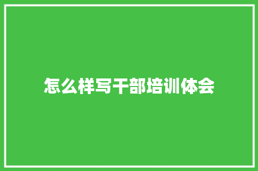 怎么样写干部培训体会 未命名