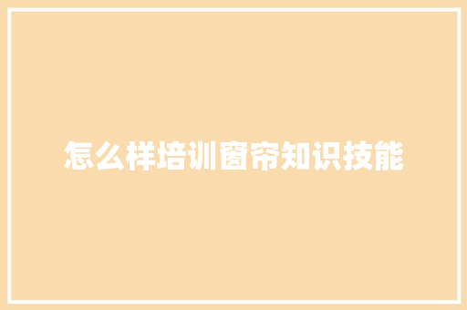 怎么样培训窗帘知识技能 未命名