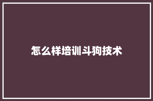 怎么样培训斗狗技术 未命名