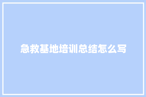 急救基地培训总结怎么写 未命名