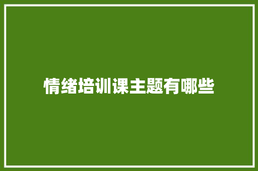 情绪培训课主题有哪些