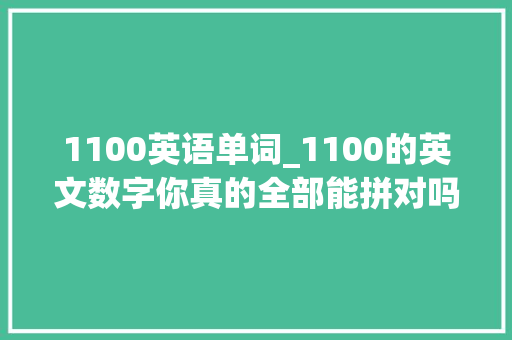 1100英语单词_1100的英文数字你真的全部能拼对吗那1万以上呢