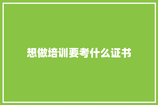 想做培训要考什么证书 未命名