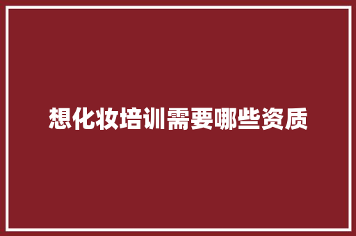 想化妆培训需要哪些资质 未命名