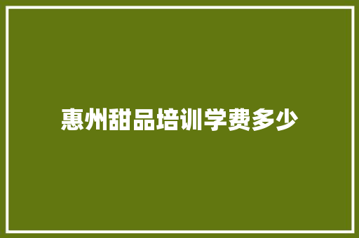 惠州甜品培训学费多少 未命名