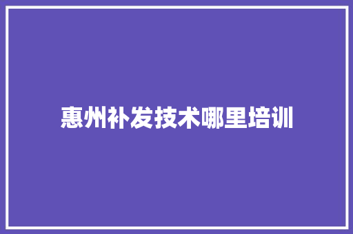 惠州补发技术哪里培训