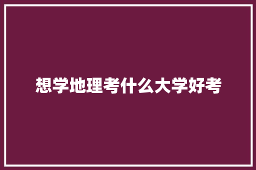 想学地理考什么大学好考