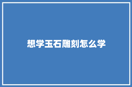 想学玉石雕刻怎么学