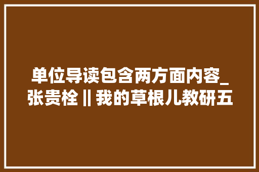 单位导读包含两方面内容_张贵栓‖我的草根儿教研五十三