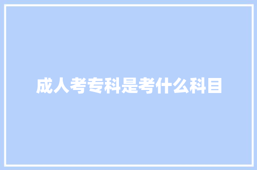 成人考专科是考什么科目 未命名