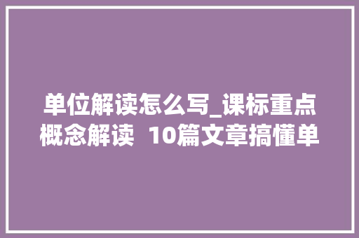 单位解读怎么写_课标重点概念解读  10篇文章搞懂单元整体传授教化