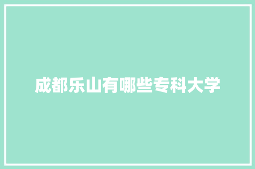 成都乐山有哪些专科大学