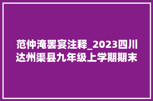 范仲淹罢宴注释_2023四川达州渠县九年级上学期期末测试 语文试题及谜底