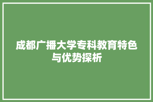 成都广播大学专科教育特色与优势探析 未命名