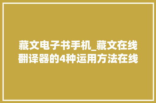 藏文电子书手机_藏文在线翻译器的4种运用方法在线分享