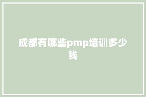 成都有哪些pmp培训多少钱 未命名