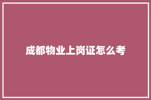 成都物业上岗证怎么考 未命名