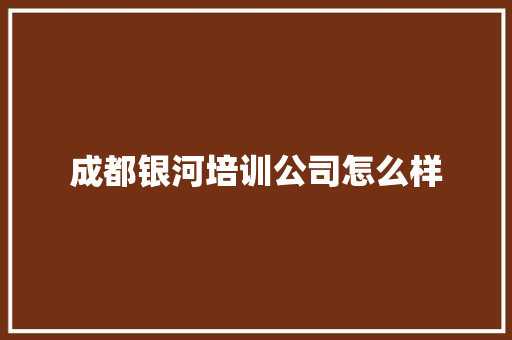 成都银河培训公司怎么样 未命名