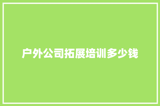 户外公司拓展培训多少钱