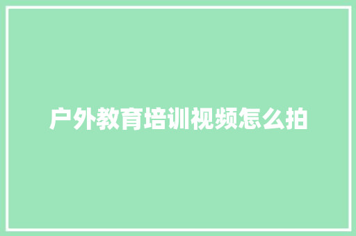 户外教育培训视频怎么拍 未命名