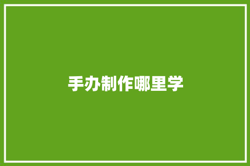 手办制作哪里学 未命名