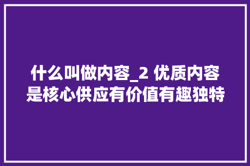 什么叫做内容_2 优质内容是核心供应有价值有趣独特的内容 会议纪要范文