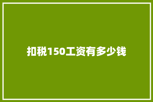 扣税150工资有多少钱