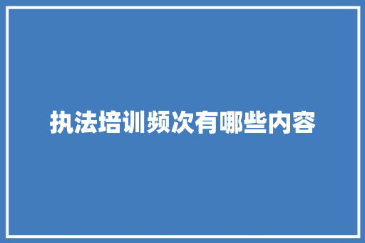 执法培训频次有哪些内容