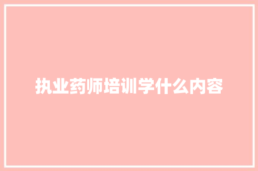 执业药师培训学什么内容