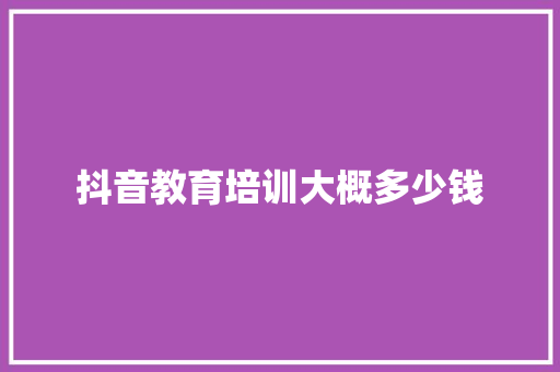 抖音教育培训大概多少钱 未命名