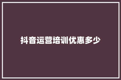 抖音运营培训优惠多少 未命名