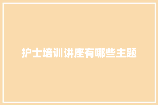 护士培训讲座有哪些主题 未命名