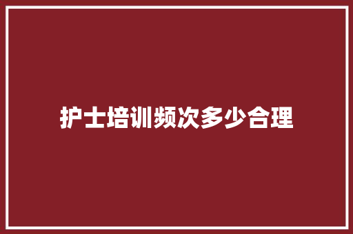 护士培训频次多少合理 未命名