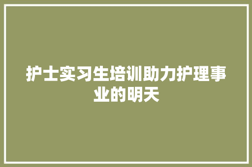 护士实习生培训助力护理事业的明天 未命名