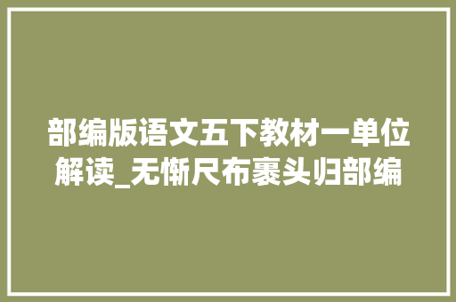 部编版语文五下教材一单位解读_无惭尺布裹头归部编语文七年级下第一单元文本解读及传授教化设想