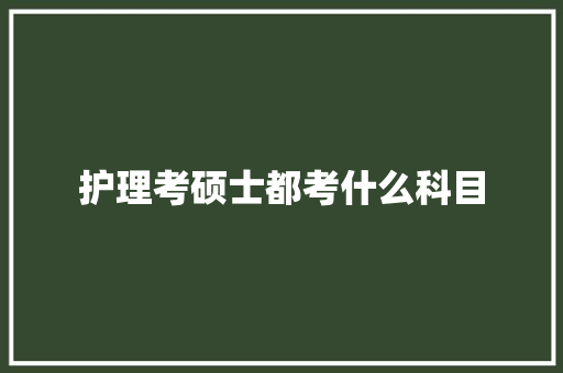 护理考硕士都考什么科目 未命名