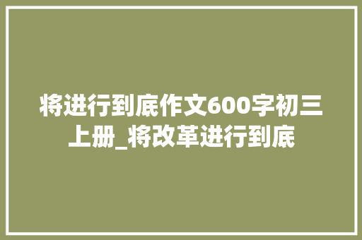 将进行到底作文600字初三上册_将改革进行到底