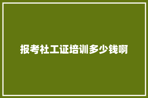 报考社工证培训多少钱啊