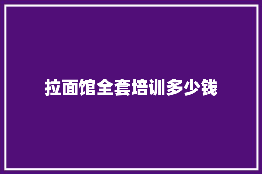 拉面馆全套培训多少钱 未命名